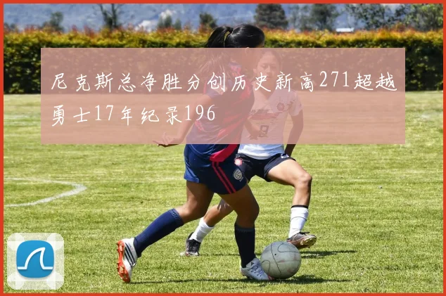 尼克斯总净胜分创历史新高271超越勇士17年纪录196
