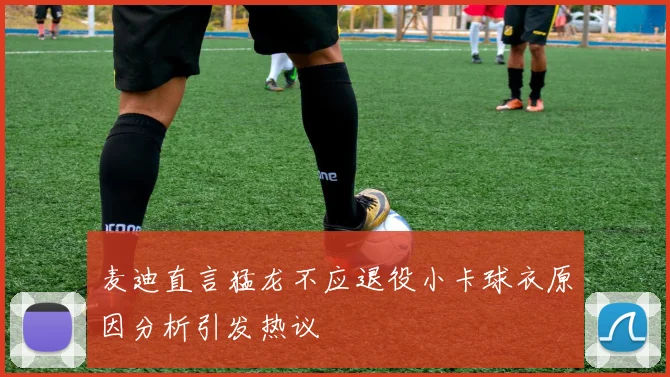 麦迪直言猛龙不应退役小卡球衣原因分析引发热议