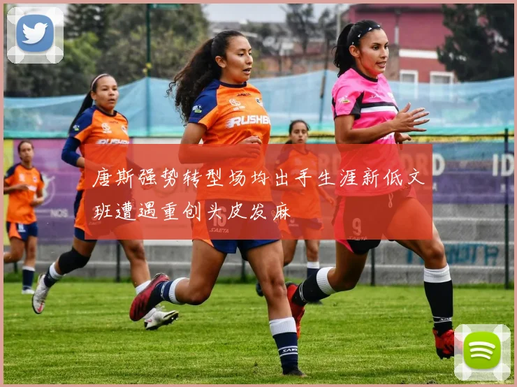 唐斯强势转型场均出手生涯新低文班遭遇重创头皮发麻