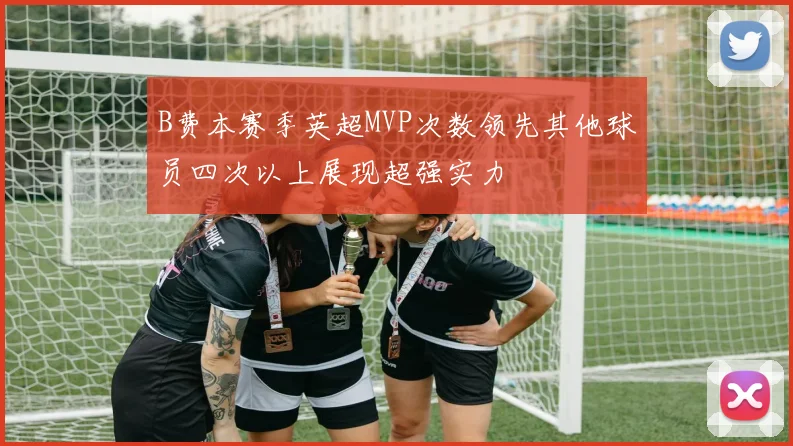 B费本赛季英超MVP次数领先其他球员四次以上展现超强实力