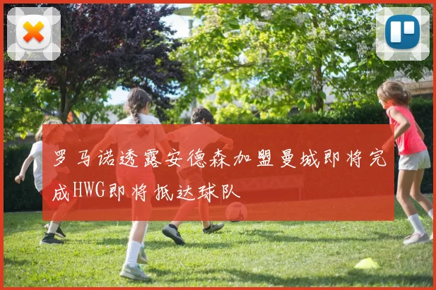 罗马诺透露安德森加盟曼城即将完成HWG即将抵达球队